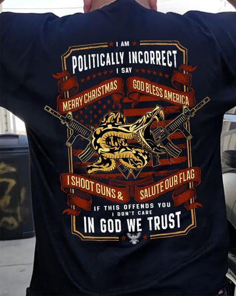 I Am Politically Incorrect I Sav Merry Chistmas God Bless America I Shoot Guns And Salute Our Flag I Am Politically Incorrect I Sav Merry Chistmas God Bless America I Shoot Guns And Salute Our Flag