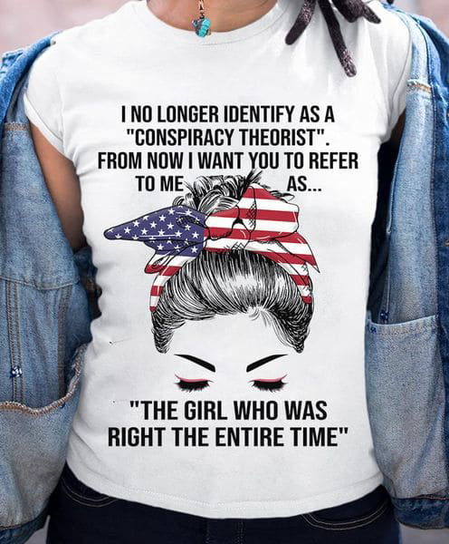 I No Longer Identify As A Conspiracy Theorist From Now I Want You To Refer To Me As The Girl Who Has Right The Entire Time I No Longer Identify As A Conspiracy Theorist From Now I Want You To Refer To Me As The Girl Who Has Right The Entire Time