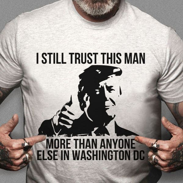 I Still Trust This Man, Donald Trump, More Than Anyone Else In Washington DC, US President I Still Trust This Man, Donald Trump, More Than Anyone Else In Washington DC, US President