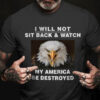 I Will Not Sit Back And Watch My America Be Destroyed Eagle America