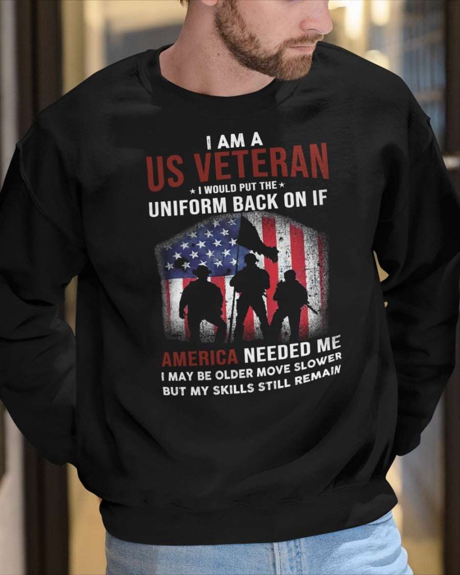I am a US veteran I would put the uniform back on if America needed me - American veterans day gift I am a US veteran I would put the uniform back on if America needed me - American veterans day gift