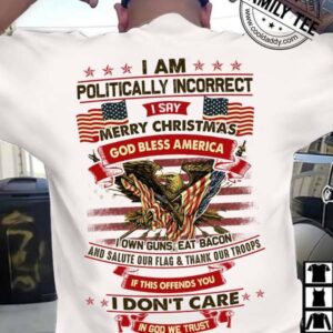 I am politically incorrect I say merry Christmas – God bless America, America independence day