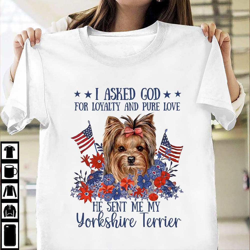 I asked god for loyalty and pure love he sent me my Yorkshire Terrier - Dog lover I asked god for loyalty and pure love he sent me my Yorkshire Terrier - Dog lover