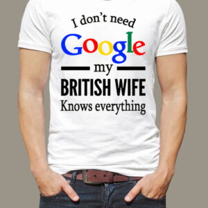 I don’t need Google my British wife knows everything