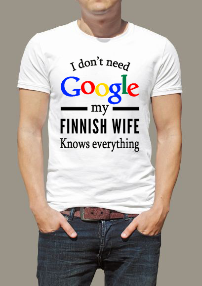 I don't need Google my Finnish wife knows everything I don't need Google my Finnish wife knows everything