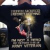 I served I sacrified I regret nothing – Proud to be Army veterans, gift for American veterans