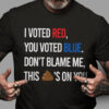 I vote red, you voted blue, don’t blame me, this shit’s on you