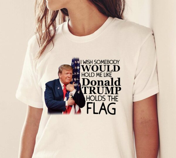 I wish somebody would hold me like Donald Trump holds the flag – Trump 2024, Donald Trump supporters