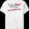 If I Got Smart With You T-Shirt