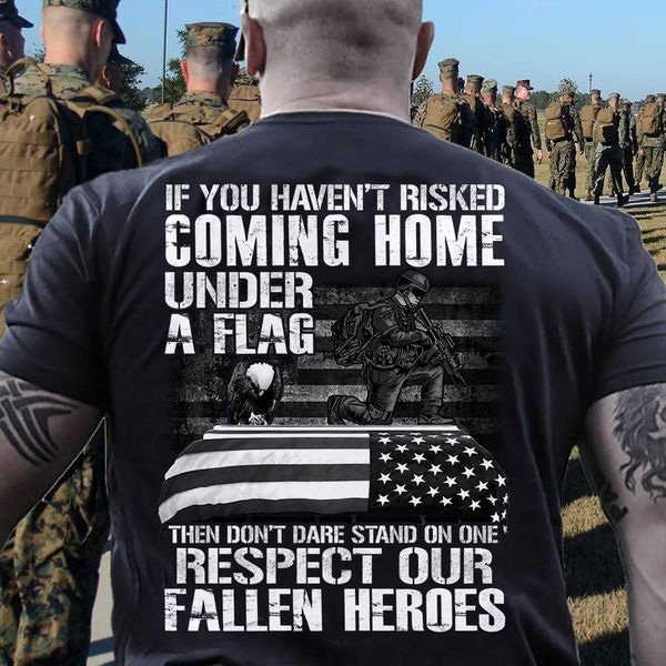 If You Haven't Risked Coming Home Under A Flag Then Don't Dare Stand On One Respect Our Fallen Heroes, Memorial Day If You Haven't Risked Coming Home Under A Flag Then Don't Dare Stand On One Respect Our Fallen Heroes, Memorial Day