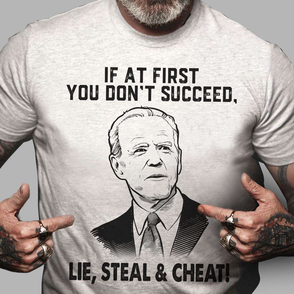 If at first you don't succeed, lie, steal and cheat - Joe Biden, America president If at first you don't succeed, lie, steal and cheat - Joe Biden, America president