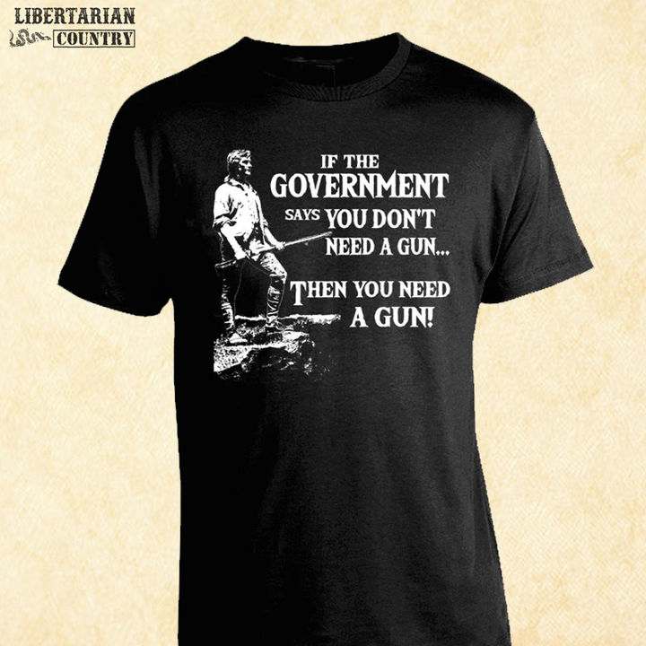 If the government says you don't need a gun then you need a gun - Man with gun If the government says you don't need a gun then you need a gun - Man with gun