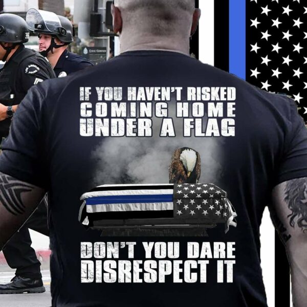 If you haven’t risked coming home under a flag, don’t you dare disrespect it – America flag