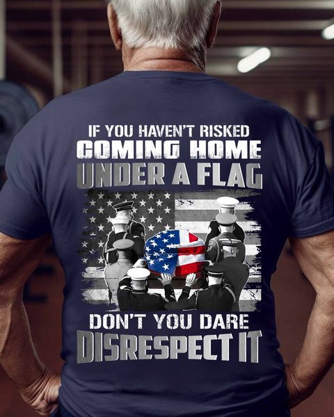 If you haven't risked coming home under a flag don't you dare disrespect it American flag veteran day funeral If you haven't risked coming home under a flag don't you dare disrespect it American flag veteran day funeral