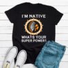 I’m Native whats your super power – Native American T-shirt, Native the superpower