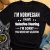 I’m Norwegian I have selective hearing I’m sorry you were not selected
