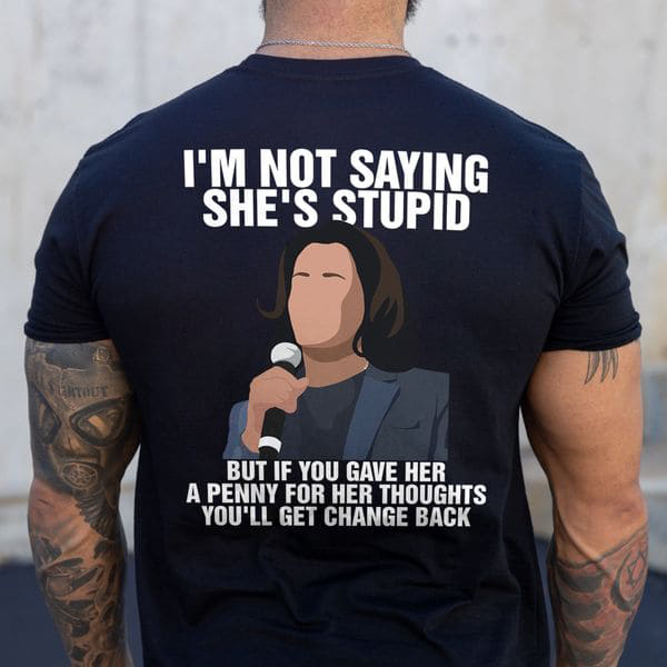 I'm Not Saying She's Stupid But If You Gave Her A Penny For Her Thoughts You'll Change Back I'm Not Saying She's Stupid But If You Gave Her A Penny For Her Thoughts You'll Change Back