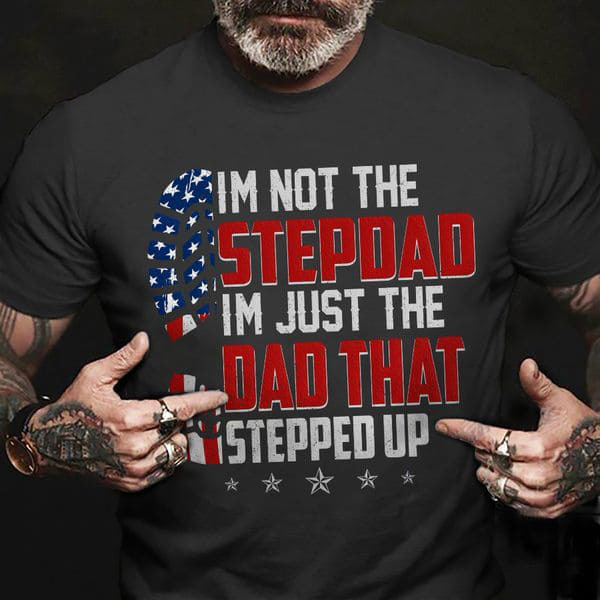 I'm Not The Stepdad I Just The Dad That Stepped Up, Father's Day, American Dad, Independence Day, 4th Of July I'm Not The Stepdad I Just The Dad That Stepped Up, Father's Day, American Dad, Independence Day, 4th Of July