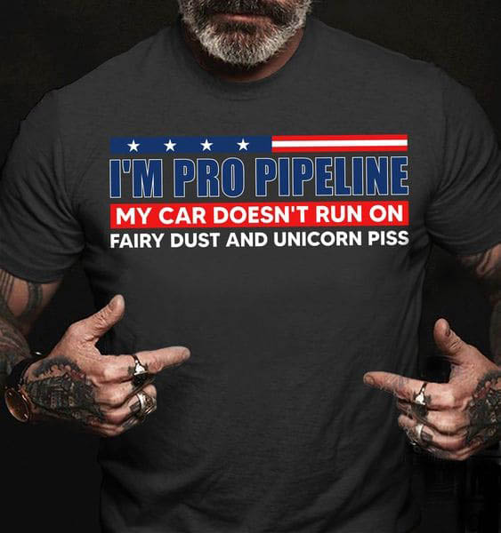 I'm Pro Pipeline My Car Doesn't Run On Fairy Dust And Unicorn Piss I'm Pro Pipeline My Car Doesn't Run On Fairy Dust And Unicorn Piss