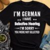 I’m a German I have selective hearing I’m sorry you were not selected