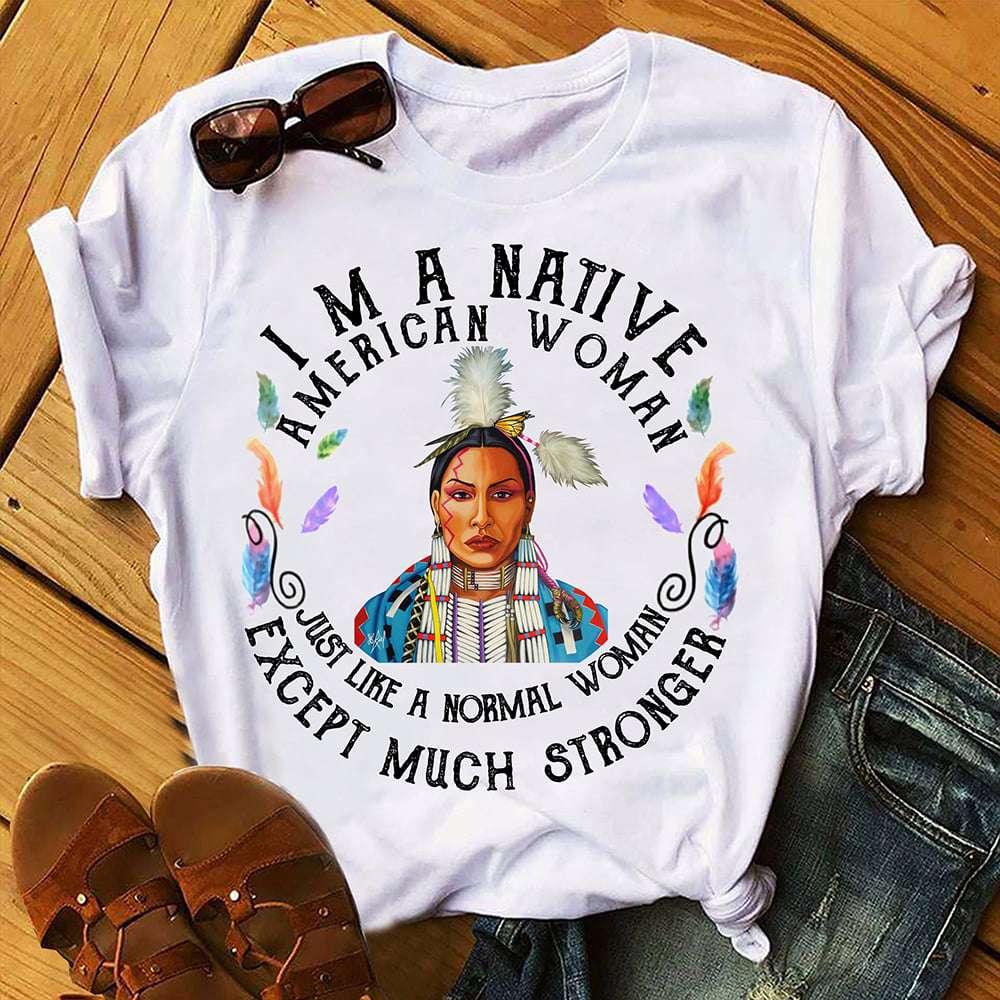 I'm a Native American woman just like a normal woman except much stronger - Strong native woman I'm a Native American woman just like a normal woman except much stronger - Strong native woman