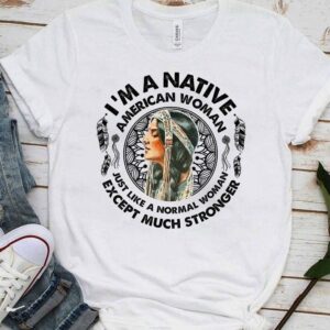 I’m a native american woman just like a normal woman except much stronger