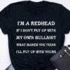 I’m a redhead If I don’t put up with my own bullshit what makes you think I’ll put up with yours