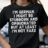I’m german I might be stubborn and opinionated but at least I’m not fake