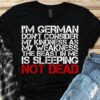 I’m german don’t consider my kindness as my weakness the beast in me is sleeping no dead