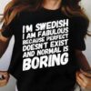 I’m swedish i am fabulous because perfect doesn’t exist and normal is boring
