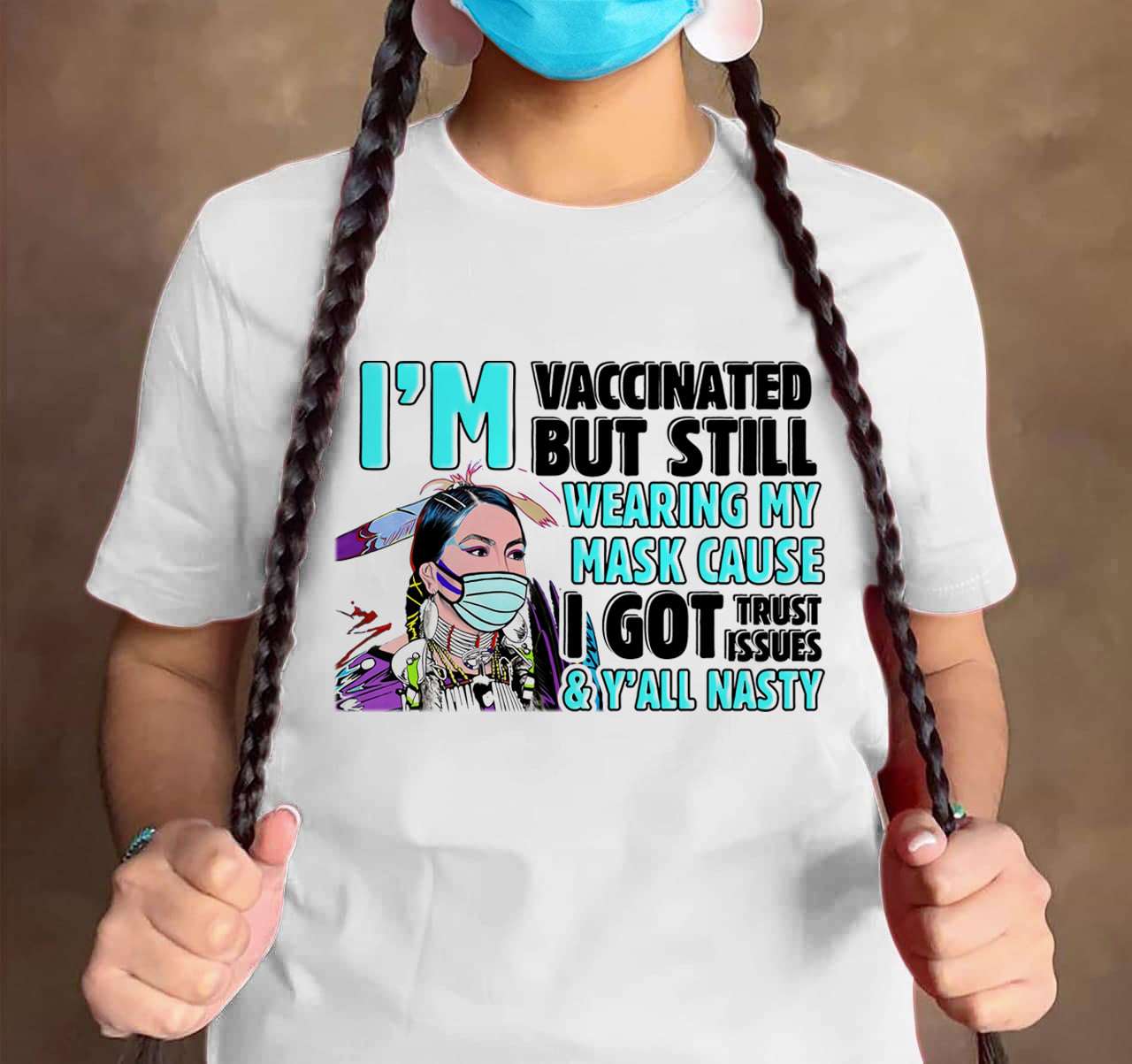 I'm vaccinated but still wearing my mask cause I got trust issues and y'all nasty - Native american women I'm vaccinated but still wearing my mask cause I got trust issues and y'all nasty - Native american women