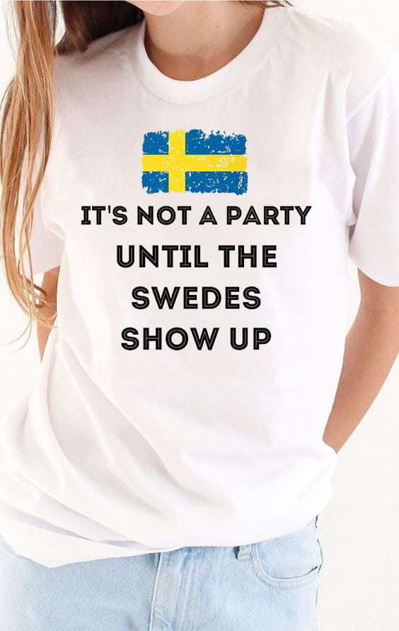 It's not a party until the swedes show up - Sweden flag, Sweden person party It's not a party until the swedes show up - Sweden flag, Sweden person party