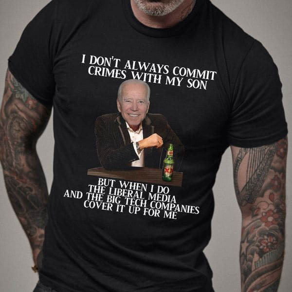 Joe Biden, I Don't Always Commit Crimes With My Son But When I Do Joe Biden, I Don't Always Commit Crimes With My Son But When I Do