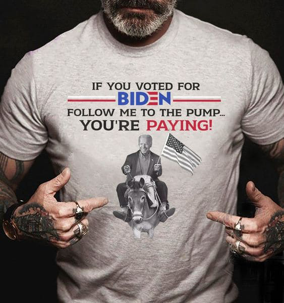 Joe Biden, If You Vote For Biden, Follow Me To The Pump You're Paying Joe Biden, If You Vote For Biden, Follow Me To The Pump You're Paying