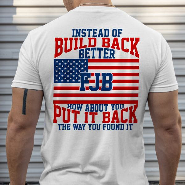 Joe Biden, Instead Of Build Back Better FJB How About You Put It Back The Way You Found It Joe Biden, Instead Of Build Back Better FJB How About You Put It Back The Way You Found It