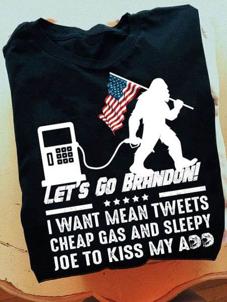 Let's Go Branddon, I Want Mean Tweets Cheap Gas, ANd Sleepy Joe To Kiss My Ass, Bigfoot Shirt Let's Go Branddon, I Want Mean Tweets Cheap Gas, ANd Sleepy Joe To Kiss My Ass, Bigfoot Shirt