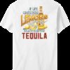 Life Give You Lemon Reach for the Tequila T-Shirt