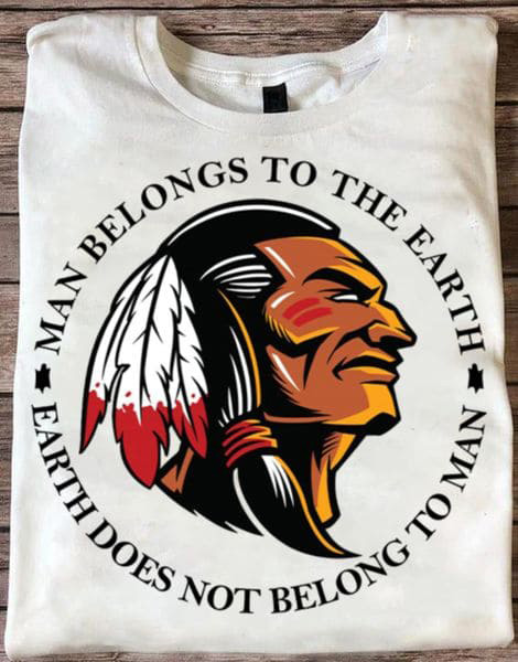 Man Belongs To The Earth, Earth Does Not Belong To Man, Native America Man Belongs To The Earth, Earth Does Not Belong To Man, Native America