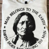 Man belongs to the earth earth does not belong to man – Native American