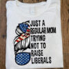 Mom Shirt, Just A Regular Mom, Trying Not To Raise Liberals, Gift For Mom