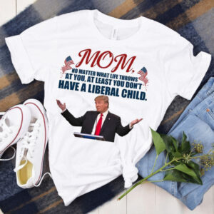 Mom’s Gift, No Matter What Life Throws At You At Least You Don’t Have A Liveral Child, Donald Trump