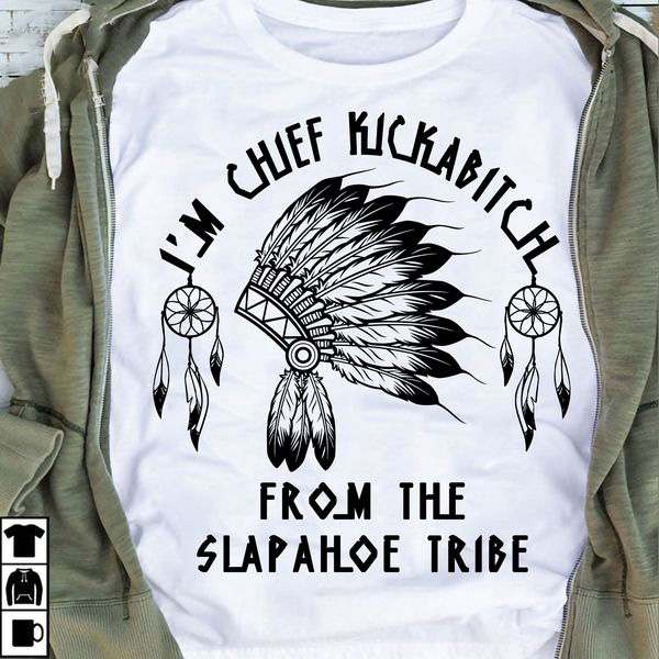 Native American, Im Chief Kickabitch From The Slapahoe Tribe Native American, Im Chief Kickabitch From The Slapahoe Tribe