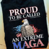 Proud To Be Called And Extreme Maga, Ultra Maga Shirt, American Eagle, Independence Day, 4th Of July