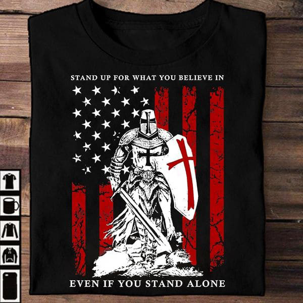 Stand Up For What You Believe In Even If You Stand Alone, Crusader Shirt, American Flag Stand Up For What You Believe In Even If You Stand Alone, Crusader Shirt, American Flag