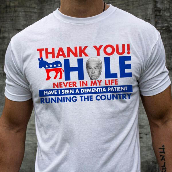 Thank You Asshole Never In My Live Have I Seen A Dementia Patient Running The Country, Joe Biden Thank You Asshole Never In My Live Have I Seen A Dementia Patient Running The Country, Joe Biden