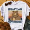 That’s what I do I drink coffee I hate liberals and I know things – Bear and coffee, liberal party