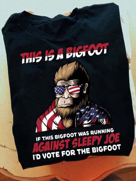 This Is A Bigfoot If This Bigfoot Was Running Against Sleepy Joe I'd Vote For The Bigfoot This Is A Bigfoot If This Bigfoot Was Running Against Sleepy Joe I'd Vote For The Bigfoot
