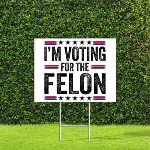 Trump 2024 Yard Sign I'm Voting For The Felon Sign