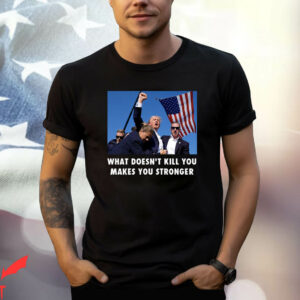 Trump Shooting T-Shirt What Doesn’t Kill You Makes Stronger