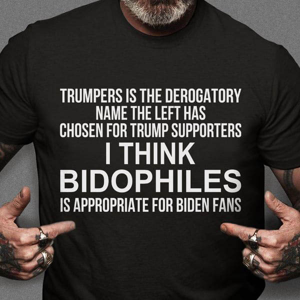 Trumpers Is The Derogatory Name The Left Has Chosen For Trump Supporters I Think Bidophiles Is Appropriate For Biden Fans Trumpers Is The Derogatory Name The Left Has Chosen For Trump Supporters I Think Bidophiles Is Appropriate For Biden Fans